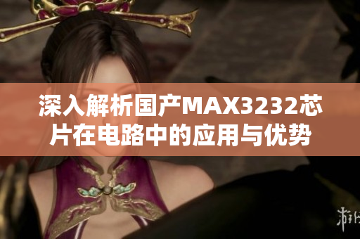 深入解析国产MAX3232芯片在电路中的应用与优势