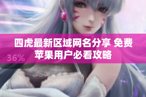 四虎最新区域网名分享 免费苹果用户必看攻略
