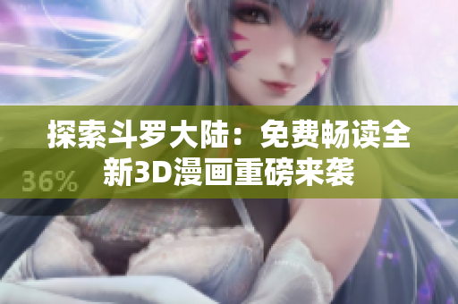 探索斗罗大陆：免费畅读全新3D漫画重磅来袭