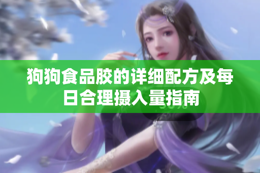 狗狗食品胶的详细配方及每日合理摄入量指南