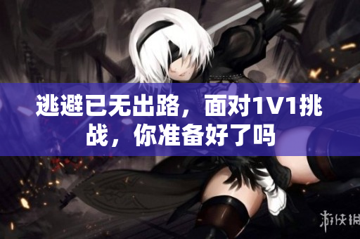 逃避已无出路，面对1V1挑战，你准备好了吗