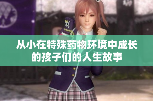 从小在特殊药物环境中成长的孩子们的人生故事