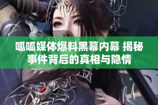 呱呱媒体爆料黑幕内幕 揭秘事件背后的真相与隐情