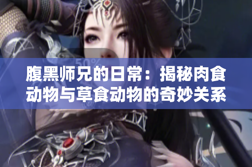 腹黑师兄的日常：揭秘肉食动物与草食动物的奇妙关系