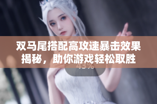 双马尾搭配高攻速暴击效果揭秘，助你游戏轻松取胜