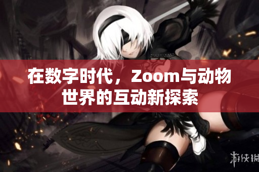 在数字时代，Zoom与动物世界的互动新探索