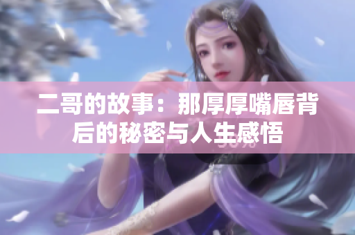 二哥的故事：那厚厚嘴唇背后的秘密与人生感悟