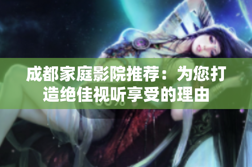 成都家庭影院推荐：为您打造绝佳视听享受的理由