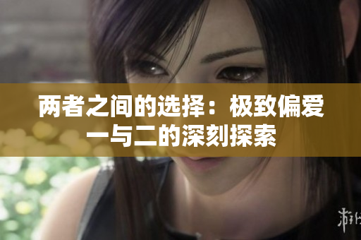 两者之间的选择：极致偏爱一与二的深刻探索