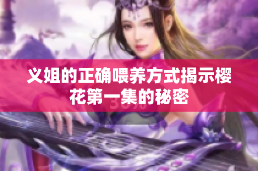 义姐的正确喂养方式揭示樱花第一集的秘密