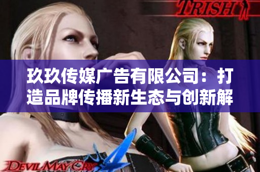 玖玖传媒广告有限公司：打造品牌传播新生态与创新解决方案