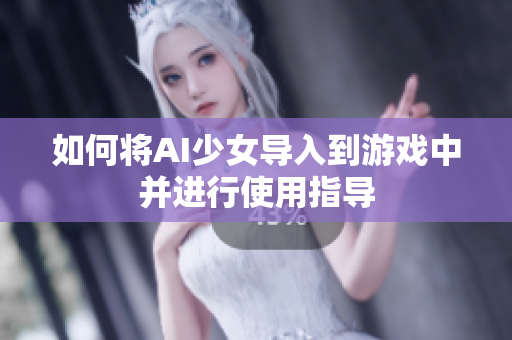 如何将AI少女导入到游戏中并进行使用指导