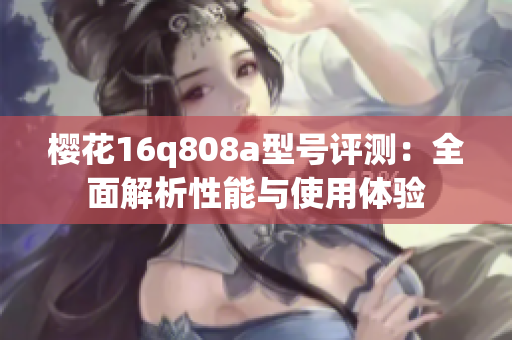 樱花16q808a型号评测：全面解析性能与使用体验