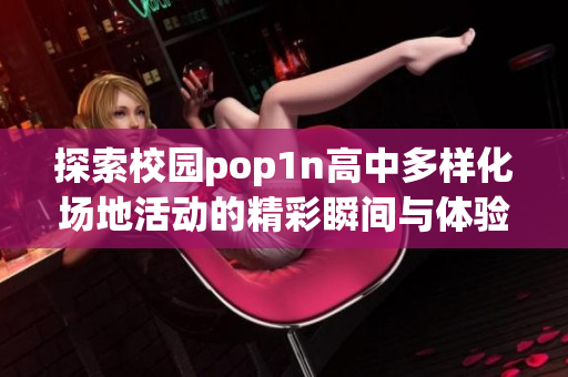 探索校园pop1n高中多样化场地活动的精彩瞬间与体验