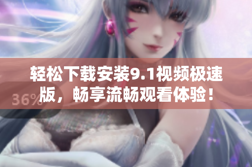 轻松下载安装9.1视频极速版，畅享流畅观看体验！