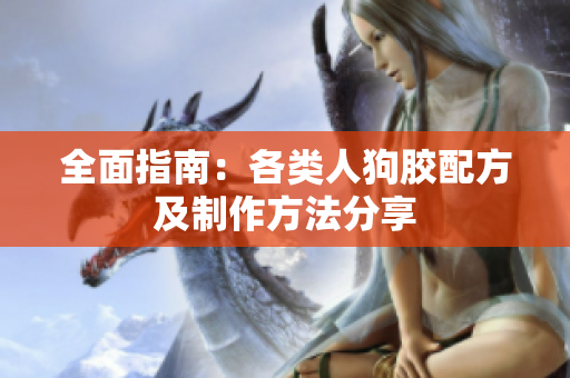 全面指南：各类人狗胶配方及制作方法分享