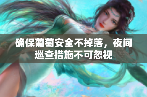 确保葡萄安全不掉落，夜间巡查措施不可忽视