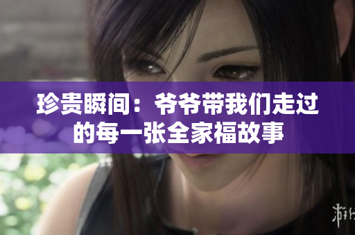 珍贵瞬间：爷爷带我们走过的每一张全家福故事