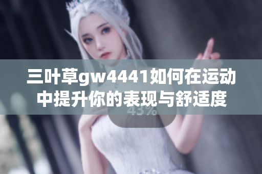 三叶草gw4441如何在运动中提升你的表现与舒适度