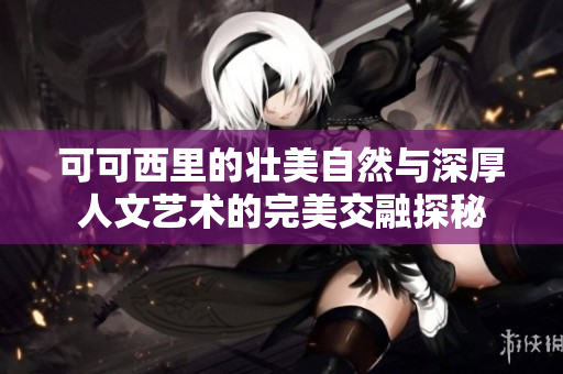 可可西里的壮美自然与深厚人文艺术的完美交融探秘