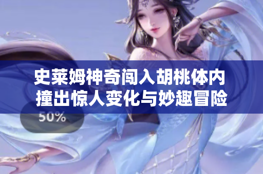 史莱姆神奇闯入胡桃体内 撞出惊人变化与妙趣冒险