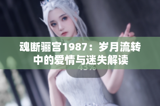 魂断骊宫1987：岁月流转中的爱情与迷失解读