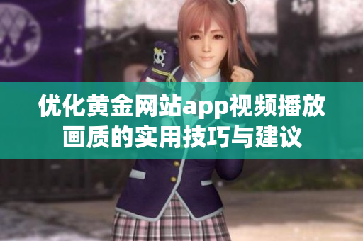 优化黄金网站app视频播放画质的实用技巧与建议