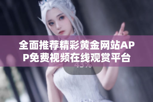 全面推荐精彩黄金网站APP免费视频在线观赏平台