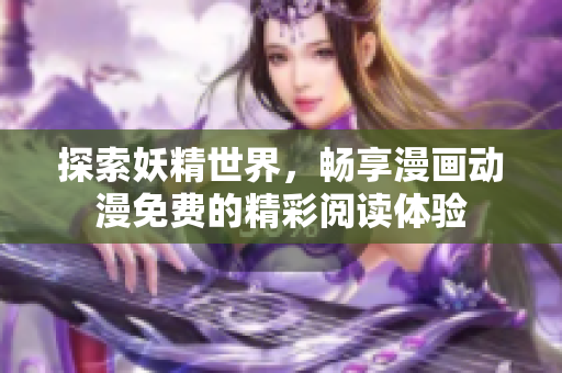 探索妖精世界，畅享漫画动漫免费的精彩阅读体验
