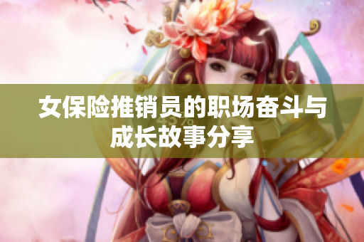 女保险推销员的职场奋斗与成长故事分享