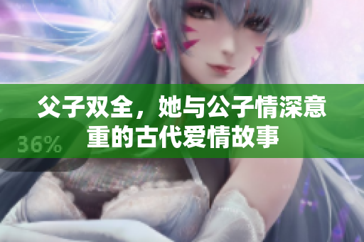 父子双全，她与公子情深意重的古代爱情故事