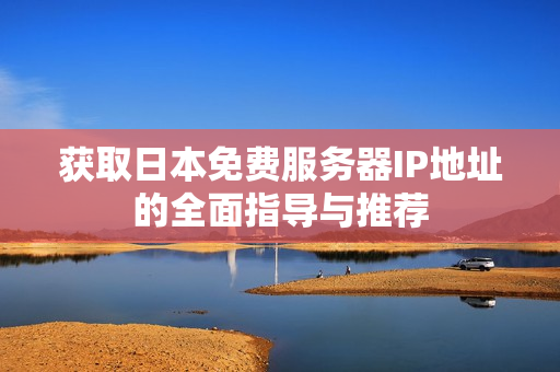 获取日本免费服务器IP地址的全面指导与推荐