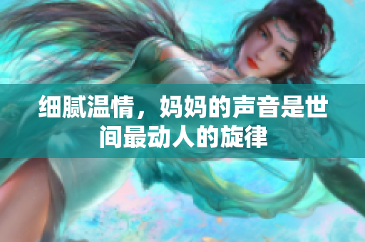 细腻温情，妈妈的声音是世间最动人的旋律