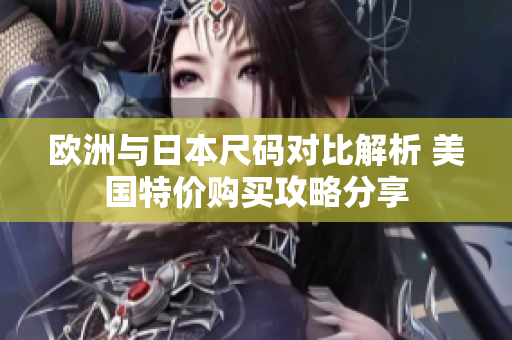 欧洲与日本尺码对比解析 美国特价购买攻略分享