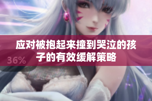 应对被抱起来撞到哭泣的孩子的有效缓解策略