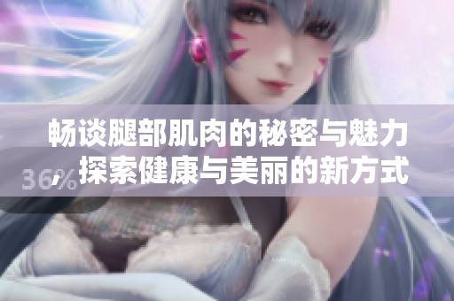畅谈腿部肌肉的秘密与魅力，探索健康与美丽的新方式