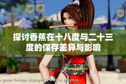 探讨香蕉在十八度与二十三度的保存差异与影响