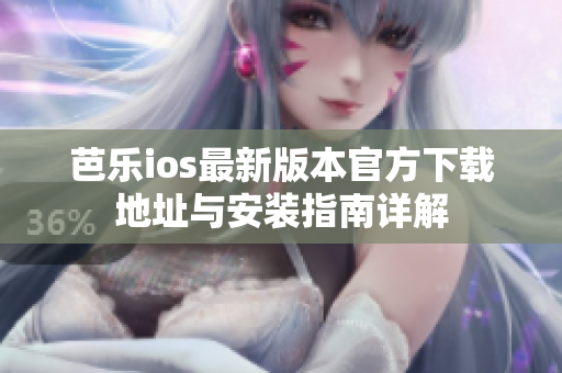 芭乐ios最新版本官方下载地址与安装指南详解