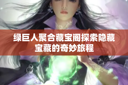 绿巨人聚合藏宝阁探索隐藏宝藏的奇妙旅程