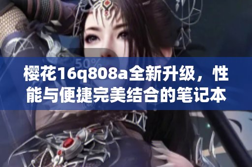 樱花16q808a全新升级，性能与便捷完美结合的笔记本电脑