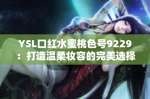 YSL口红水蜜桃色号9229：打造温柔妆容的完美选择