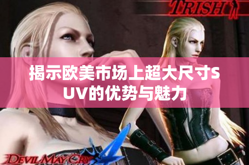 揭示欧美市场上超大尺寸SUV的优势与魅力