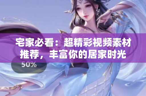 宅家必看：超精彩视频素材推荐，丰富你的居家时光