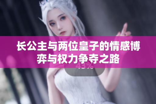 长公主与两位皇子的情感博弈与权力争夺之路