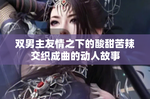 双男主友情之下的酸甜苦辣交织成曲的动人故事
