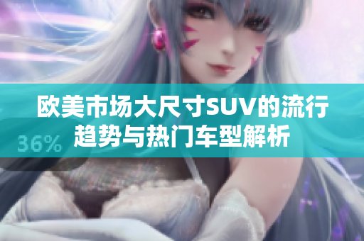 欧美市场大尺寸SUV的流行趋势与热门车型解析