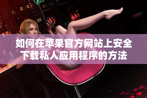 如何在苹果官方网站上安全下载私人应用程序的方法