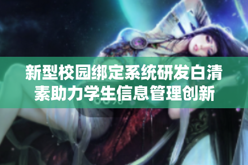 新型校园绑定系统研发白清素助力学生信息管理创新