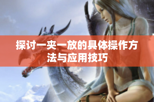探讨一夹一放的具体操作方法与应用技巧