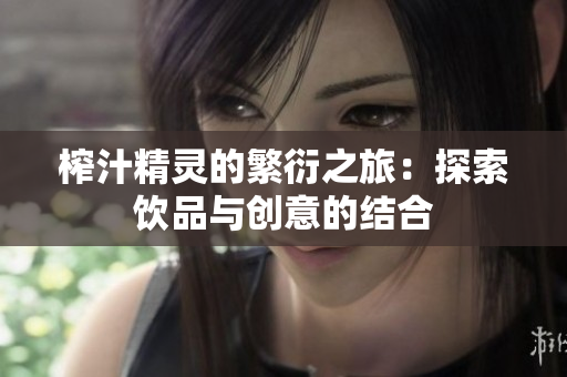 榨汁精灵的繁衍之旅：探索饮品与创意的结合